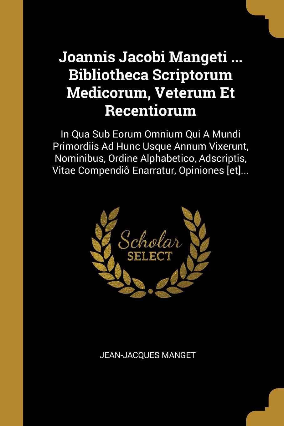 Joannis Jacobi Mangeti ... Bibliotheca Scriptorum Medicorum, Veterum Et Recentiorum: In Qua Sub Eorum Omnium Qui A Mundi Primordiis Ad Hunc Usque Annu Politics & History