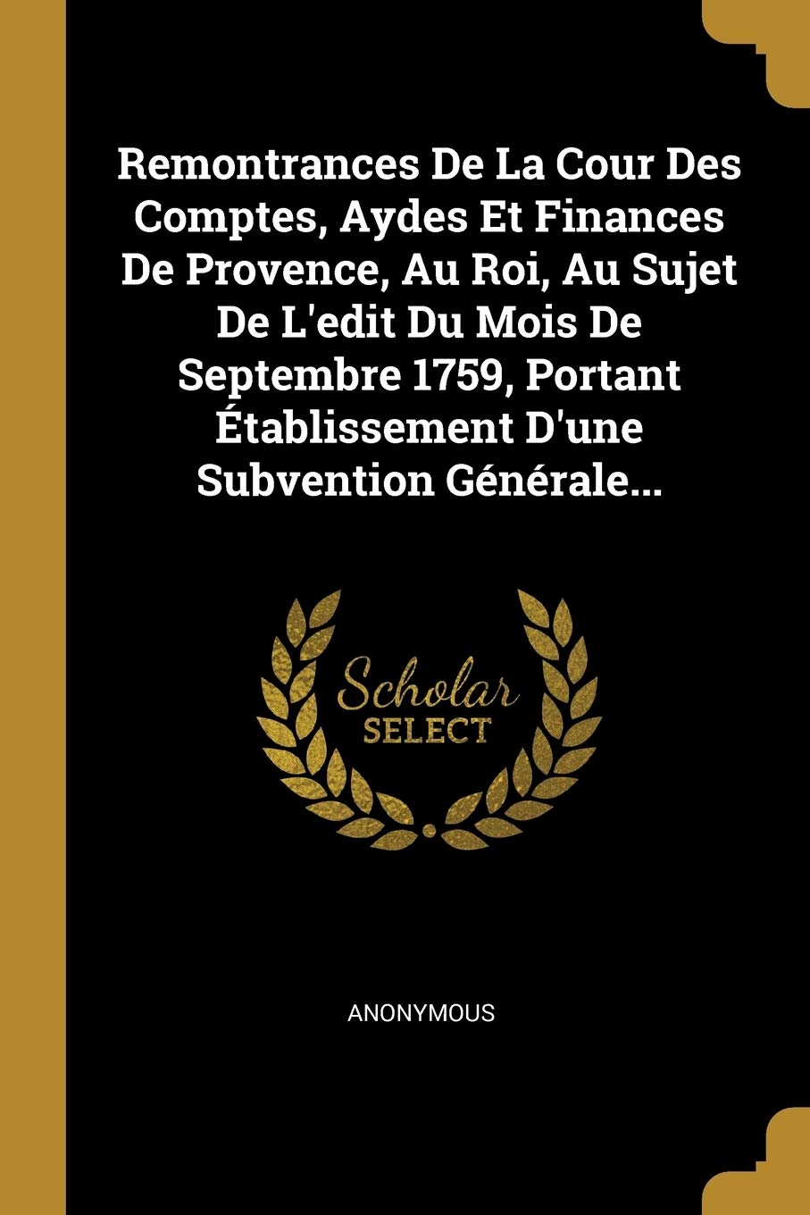 Remontrances De La Cour Des Comptes, Aydes Et Finances De Provence, Au Roi, Au Sujet De L'edit Du Mois De Septembre 1759, Portant Établissement D'une Politics & History