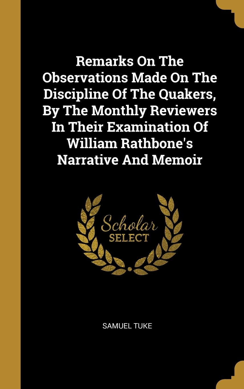 Remarks On The Observations Made On The Discipline Of The Quakers, By The Monthly Reviewers In Their Examination Of William Rathbone's Narrative And M Politics & History