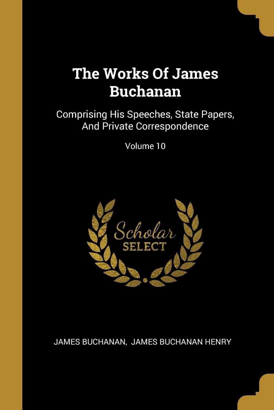The Works Of James Buchanan: Comprising His Speeches, State Papers, And Private Correspondence; Volume 10 book