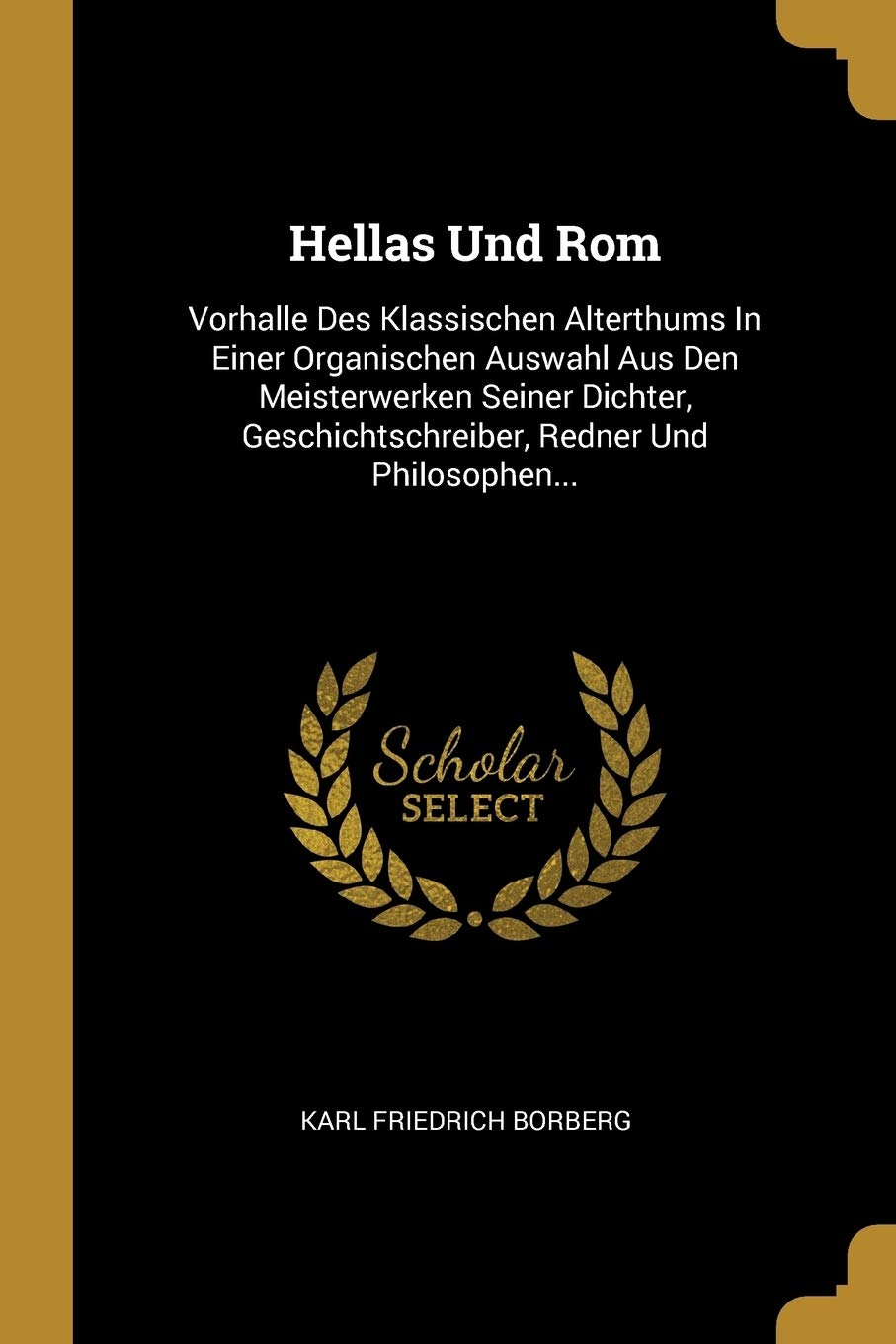 Hellas Und ROM: Vorhalle Des Klassischen Alterthums in Einer Organischen Auswahl Aus Den Meisterwerken Seiner Dichter, Geschichtschreiber, Redner Und Philosophen... book