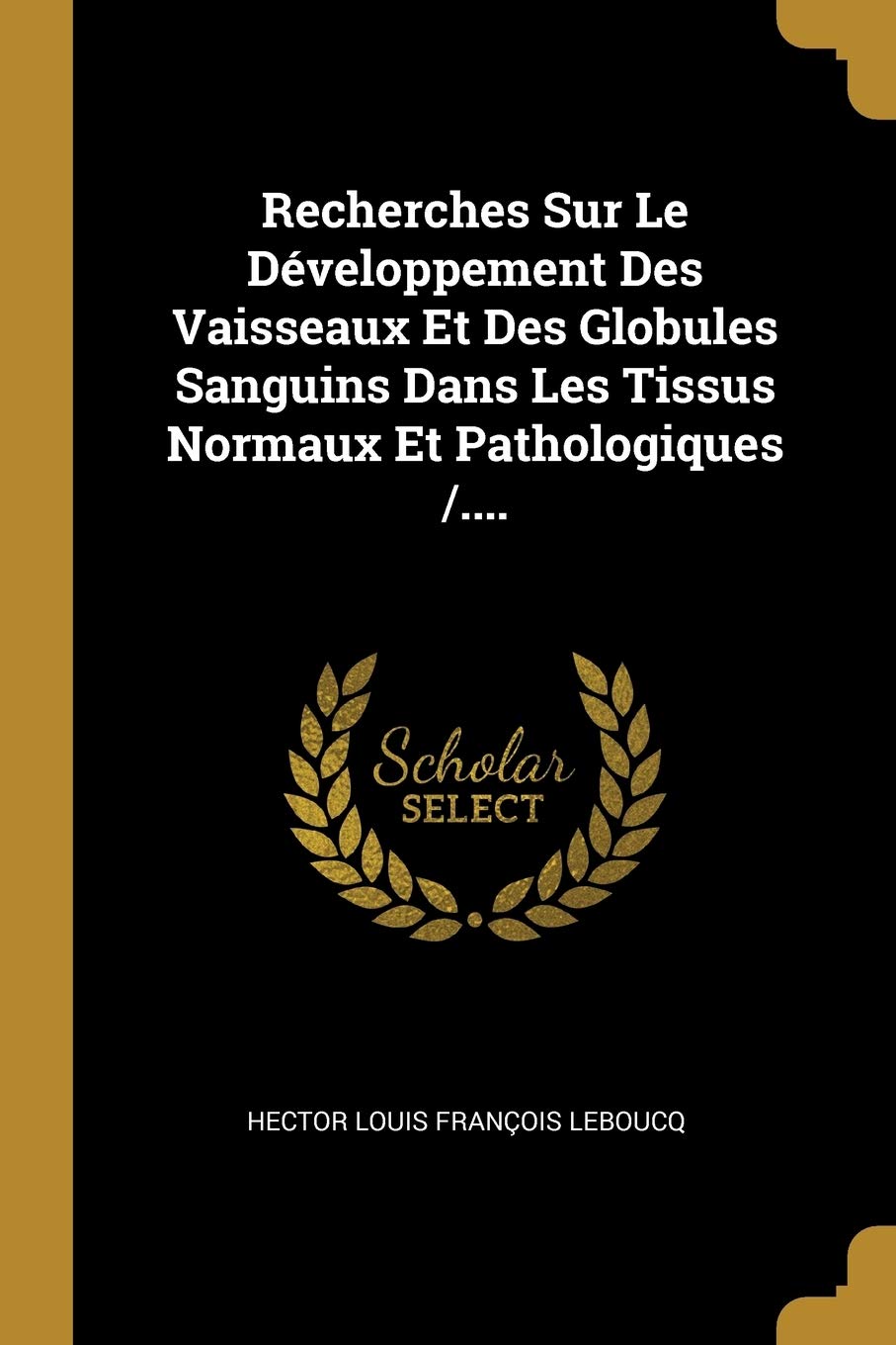 Recherches Sur Le Développement Des Vaisseaux Et Des Globules Sanguins Dans Les Tissus Normaux Et Pathologiques /.... Politics & History