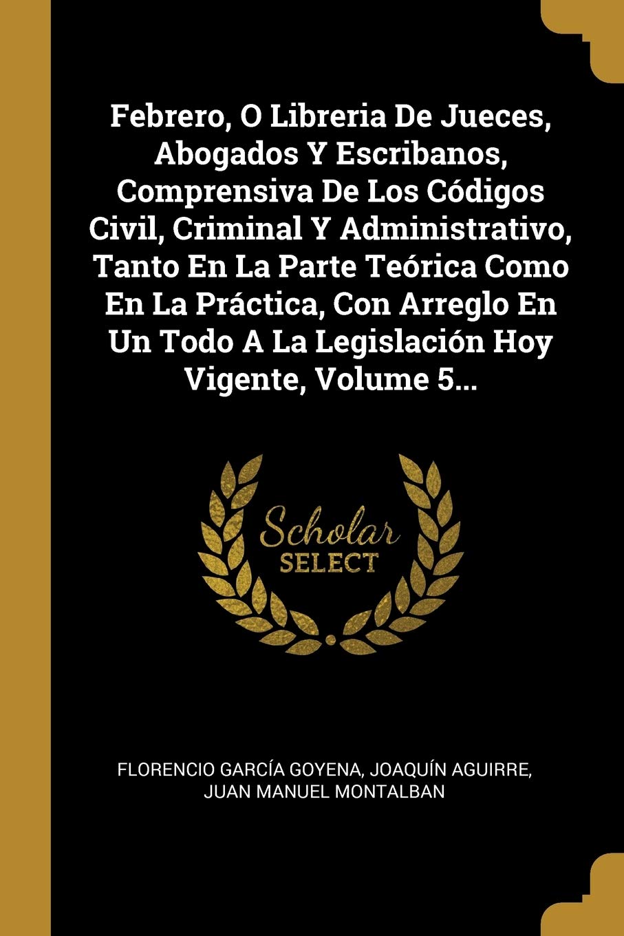 Febrero, O Libreria de Jueces, Abogados Y Escribanos, Comprensiva de Los Códigos Civil, Criminal Y Administrativo, Tanto En La Parte Teórica Como En ... a la Legislación Hoy Vigente, Volume 5... book