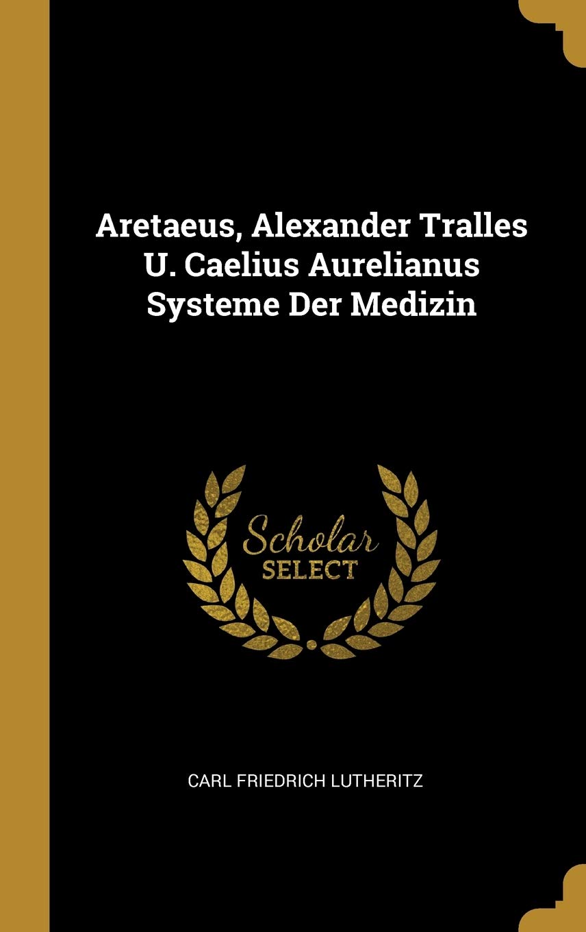 Aretaeus, Alexander Tralles U. Caelius Aurelianus Systeme Der Medizin Politics & History