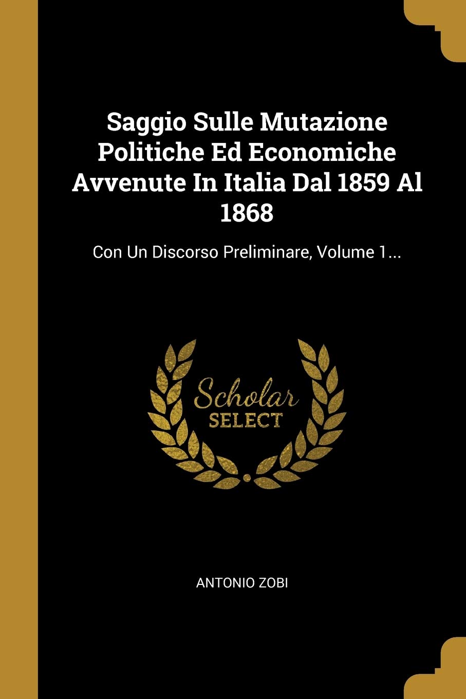 Saggio Sulle Mutazione Politiche Ed Economiche Avvenute in Italia Dal 1859 Al 1868: Con Un Discorso Preliminare, Volume 1... Politics & History