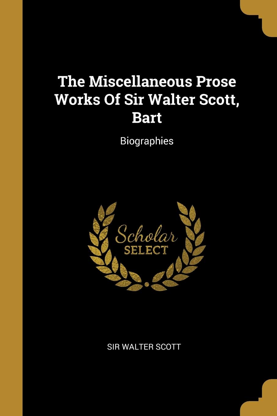 The Miscellaneous Prose Works Of Sir Walter Scott, Bart: Biographies Politics & History