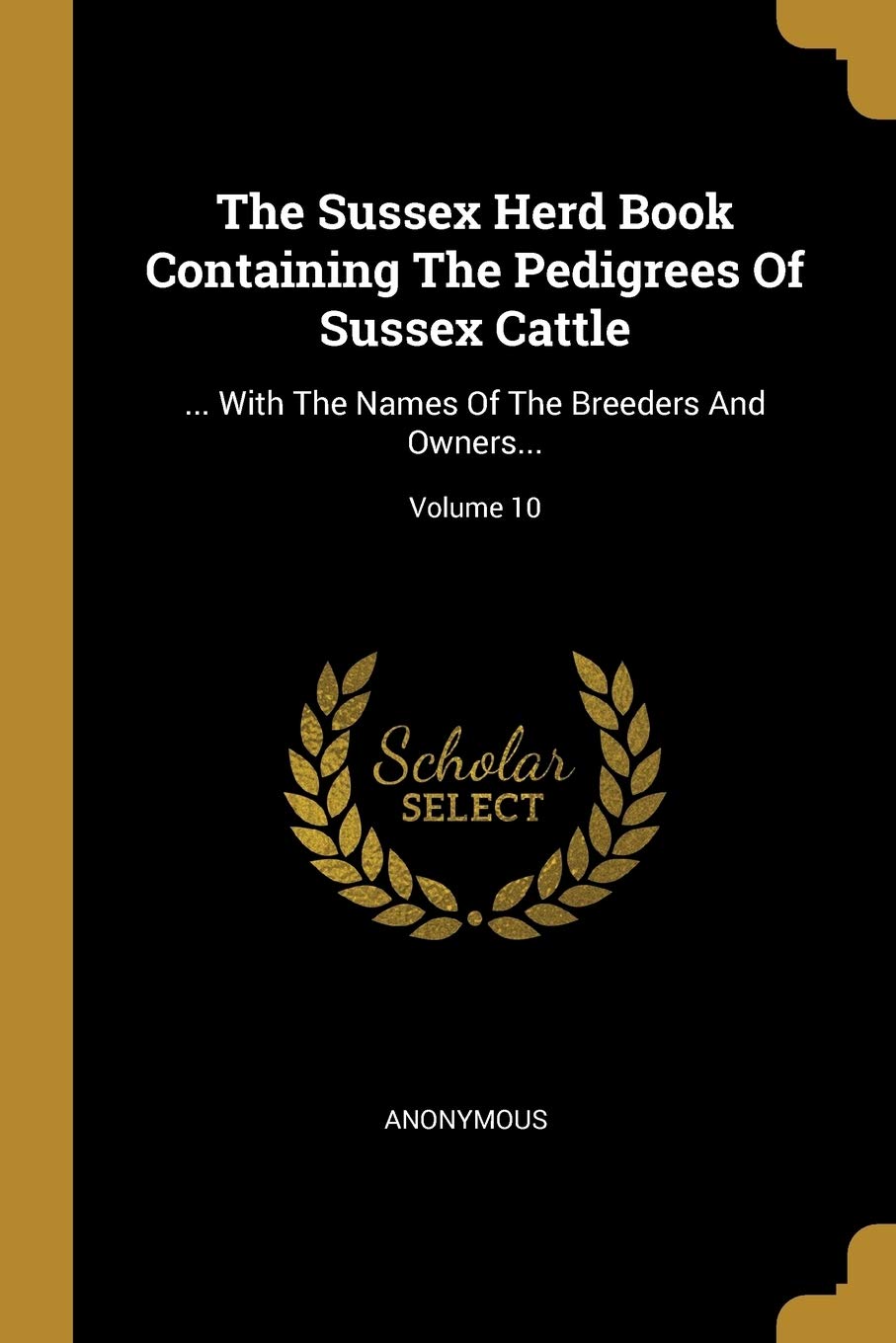 The Sussex Herd Book Containing the Pedigrees of Sussex Cattle: ... with the Names of the Breeders and Owners...; Volume 10 Politics & History