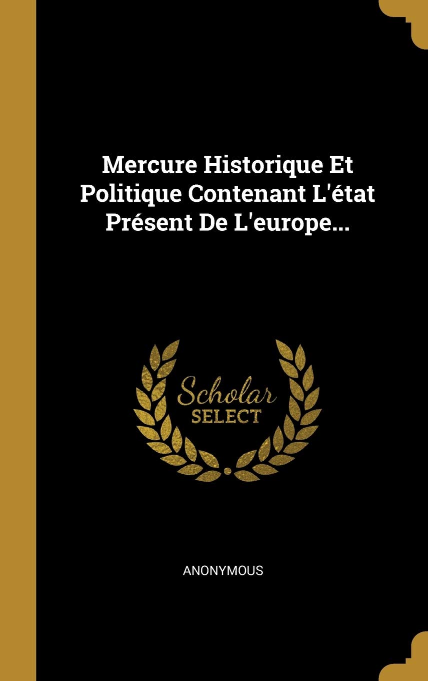 Mercure Historique Et Politique Contenant l'État Présent de l'Europe... Politics & History