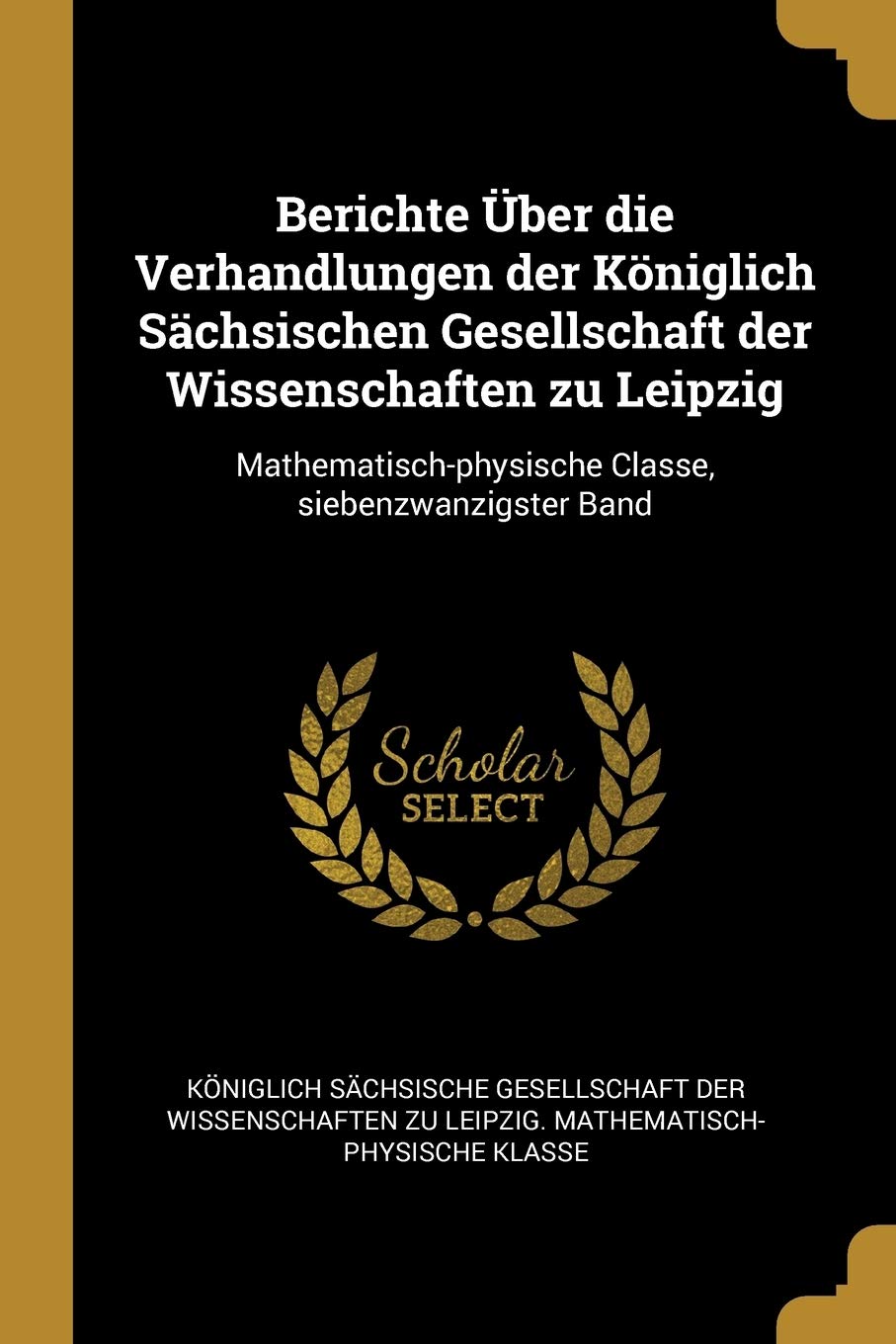 Berichte Über die Verhandlungen der Königlich Sächsischen Gesellschaft der Wissenschaften zu Leipzig: Mathematisch-physische Classe, ... Classe, siebenzwanzigster Band Social Sciences