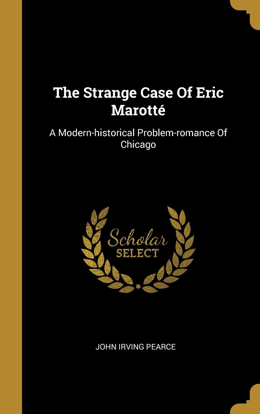 The Strange Case Of Eric Marotté: A Modern-historical Problem-romance Of Chicago book
