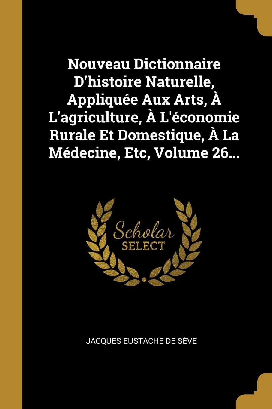 Nouveau Dictionnaire D'histoire Naturelle, Appliquée Aux Arts, À L'agriculture, À L'économie Rurale Et Domestique, À La Médecine, Etc, Volume 26... book