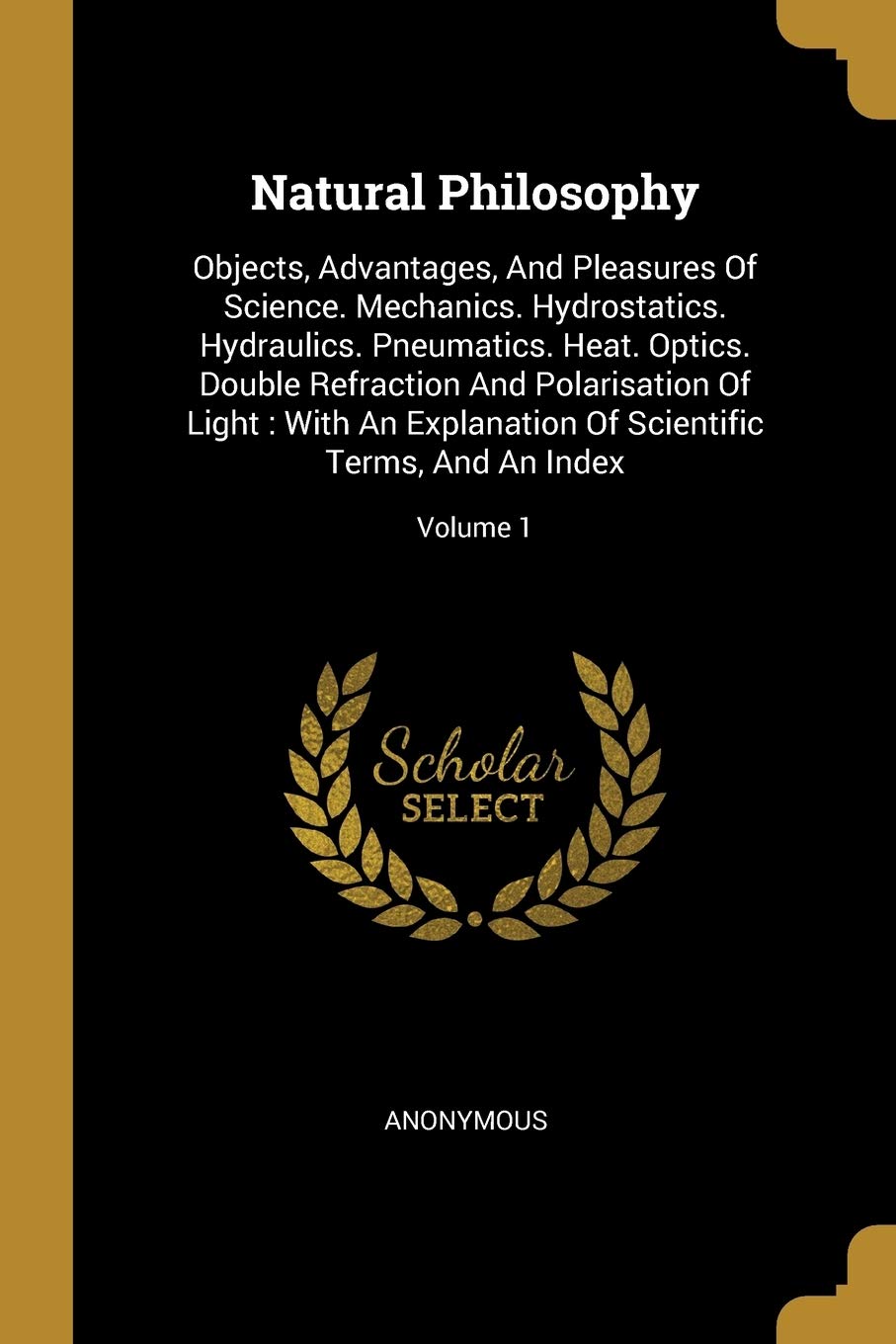 Natural Philosophy: Objects, Advantages, And Pleasures Of Science. Mechanics. Hydrostatics. Hydraulics. Pneumatics. Heat. Optics. Double R Politics & History
