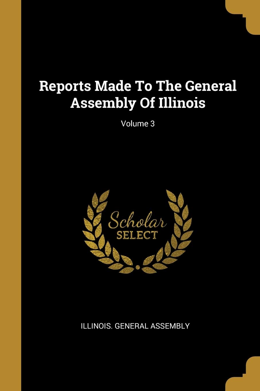Reports Made to the General Assembly of Illinois; Volume 3 Social Sciences