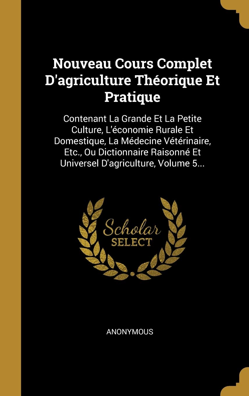 Nouveau Cours Complet d'Agriculture Théorique Et Pratique: Contenant La Grande Et La Petite Culture, l'Économie Rurale Et Domestique, La Médecine ... Et Universel D'agriculture, Volume 5... Politics & History