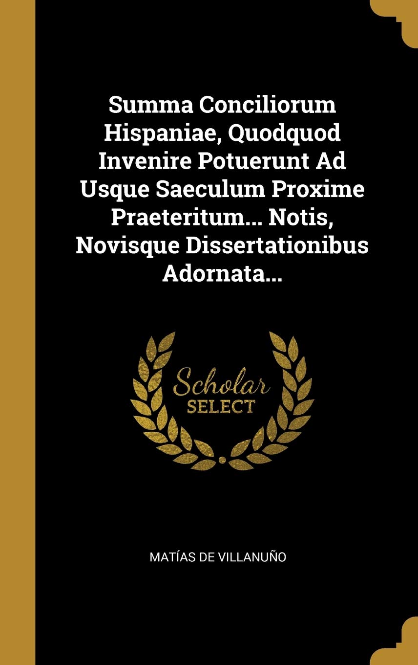 Summa Conciliorum Hispaniae, Quodquod Invenire Potuerunt Ad Usque Saeculum Proxime Praeteritum... Notis, Novisque Dissertationibus Adornata... Politics & History