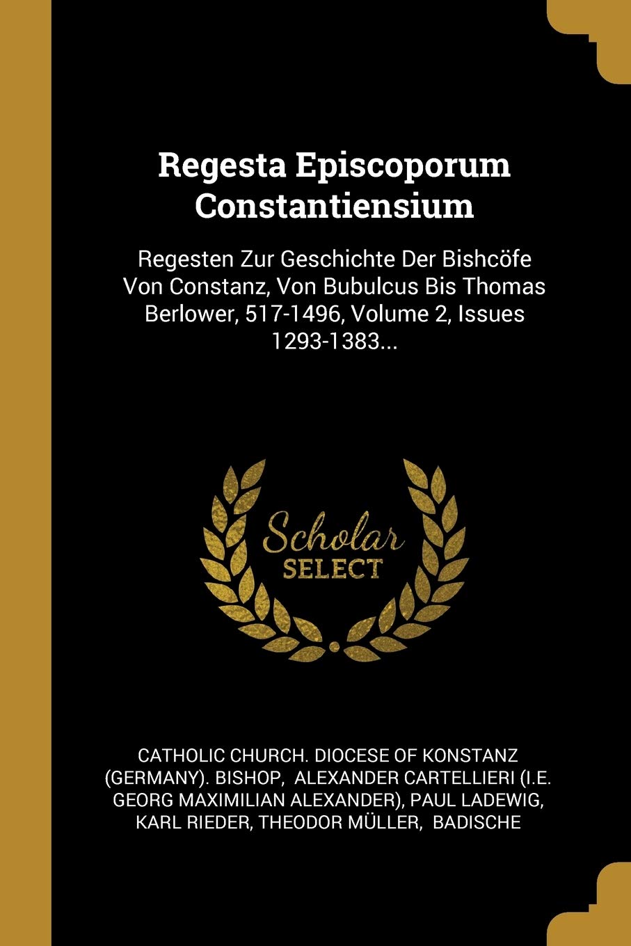 Regesta Episcoporum Constantiensium: Regesten Zur Geschichte Der Bishcöfe Von Constanz, Von Bubulcus Bis Thomas Berlower, 517-1496, Volume 2, Issues ... 517-1496, Volume 2, Issues 1293-1383... Politics & History