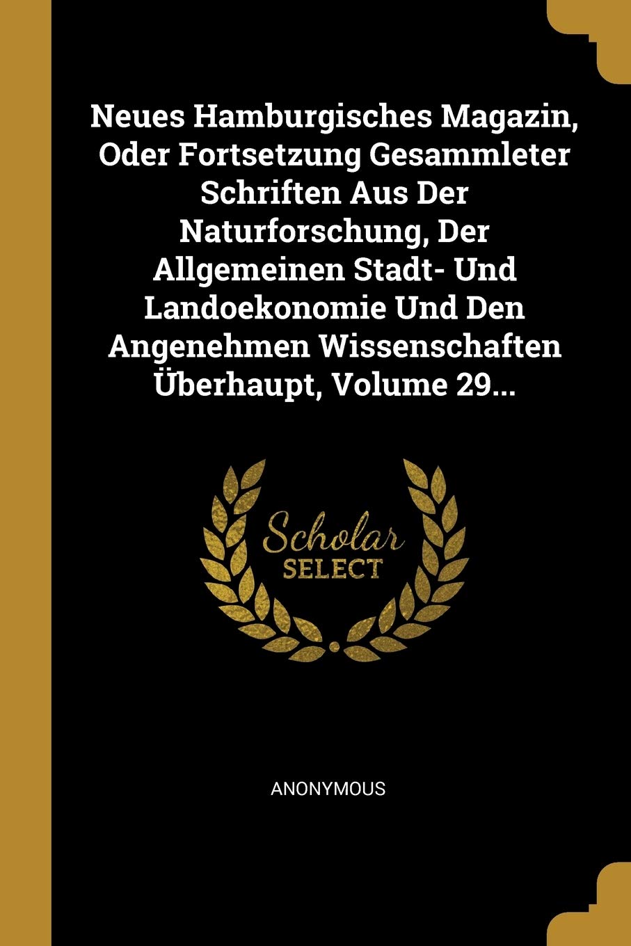 Neues Hamburgisches Magazin, Oder Fortsetzung Gesammleter Schriften Aus Der Naturforschung, Der Allgemeinen Stadt- Und Landoekonomie Und Den Angenehme Politics & History