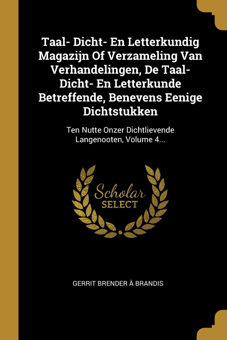 Taal- Dicht- En Letterkundig Magazijn Of Verzameling Van Verhandelingen, De Taal- Dicht- En Letterkunde Betreffende, Benevens Eenige Dichtstukken: ... Onzer Dichtlievende Langenooten, Volume 4... Politics & History