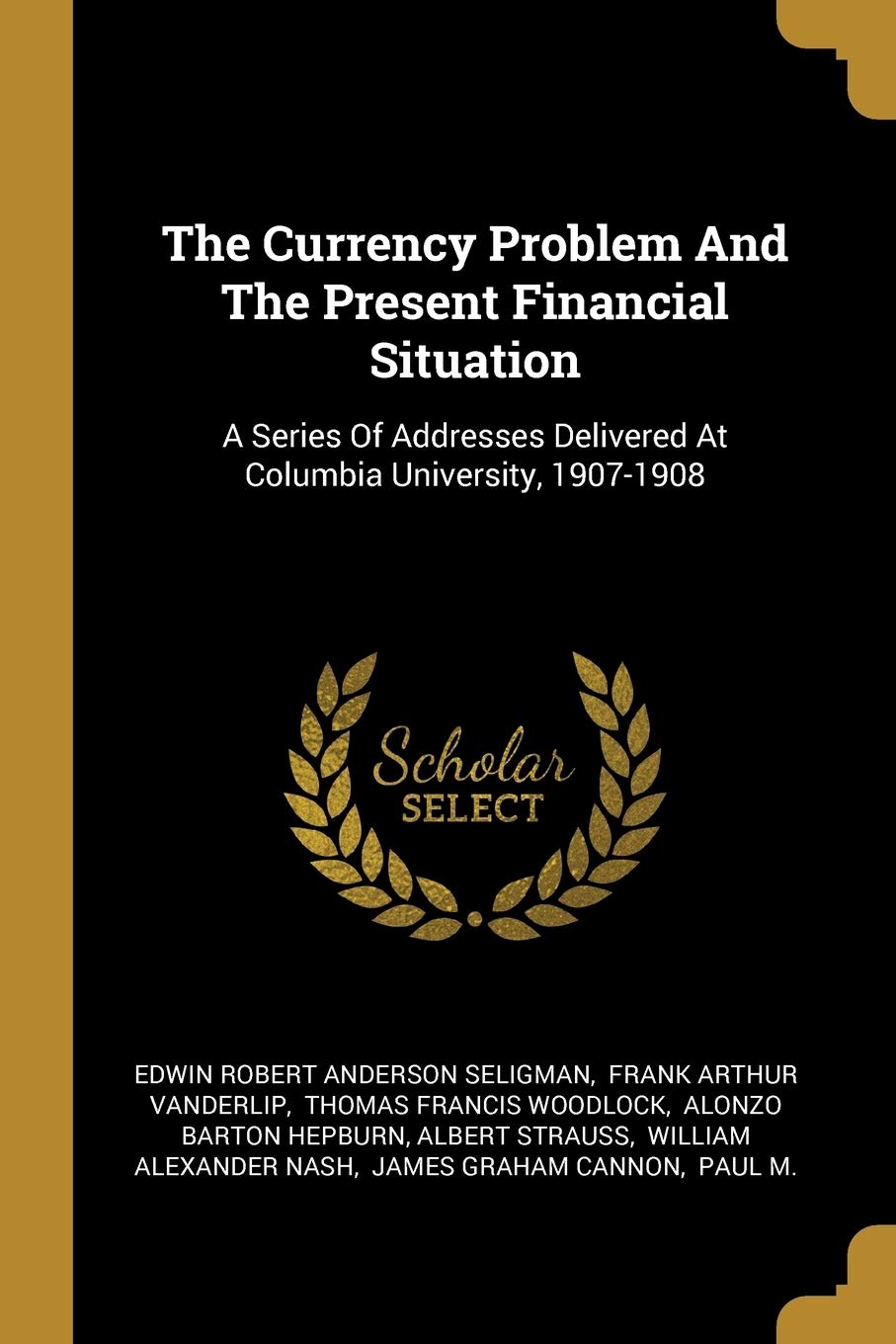 The Currency Problem And The Present Financial Situation: A Series Of Addresses Delivered At Columbia University, 1907-1908 book