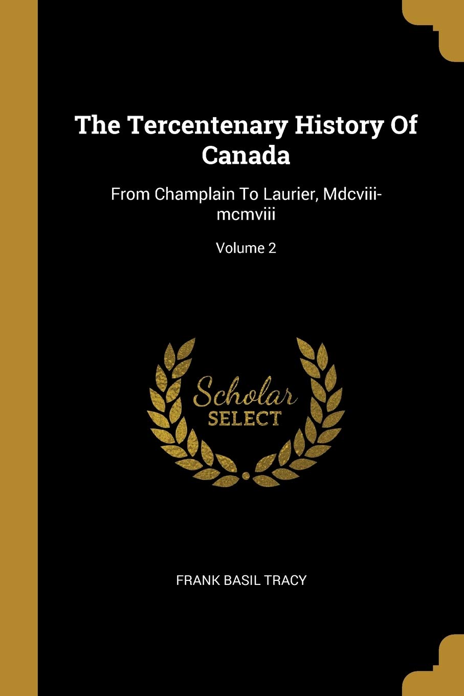 The Tercentenary History Of Canada: From Champlain To Laurier, Mdcviii-mcmviii; Volume 2 book