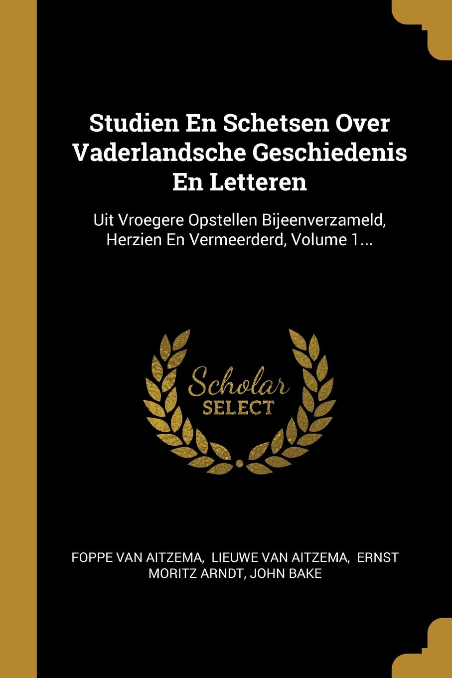 Studien En Schetsen Over Vaderlandsche Geschiedenis En Letteren: Uit Vroegere Opstellen Bijeenverzameld, Herzien En Vermeerderd, Volume 1... Politics & History
