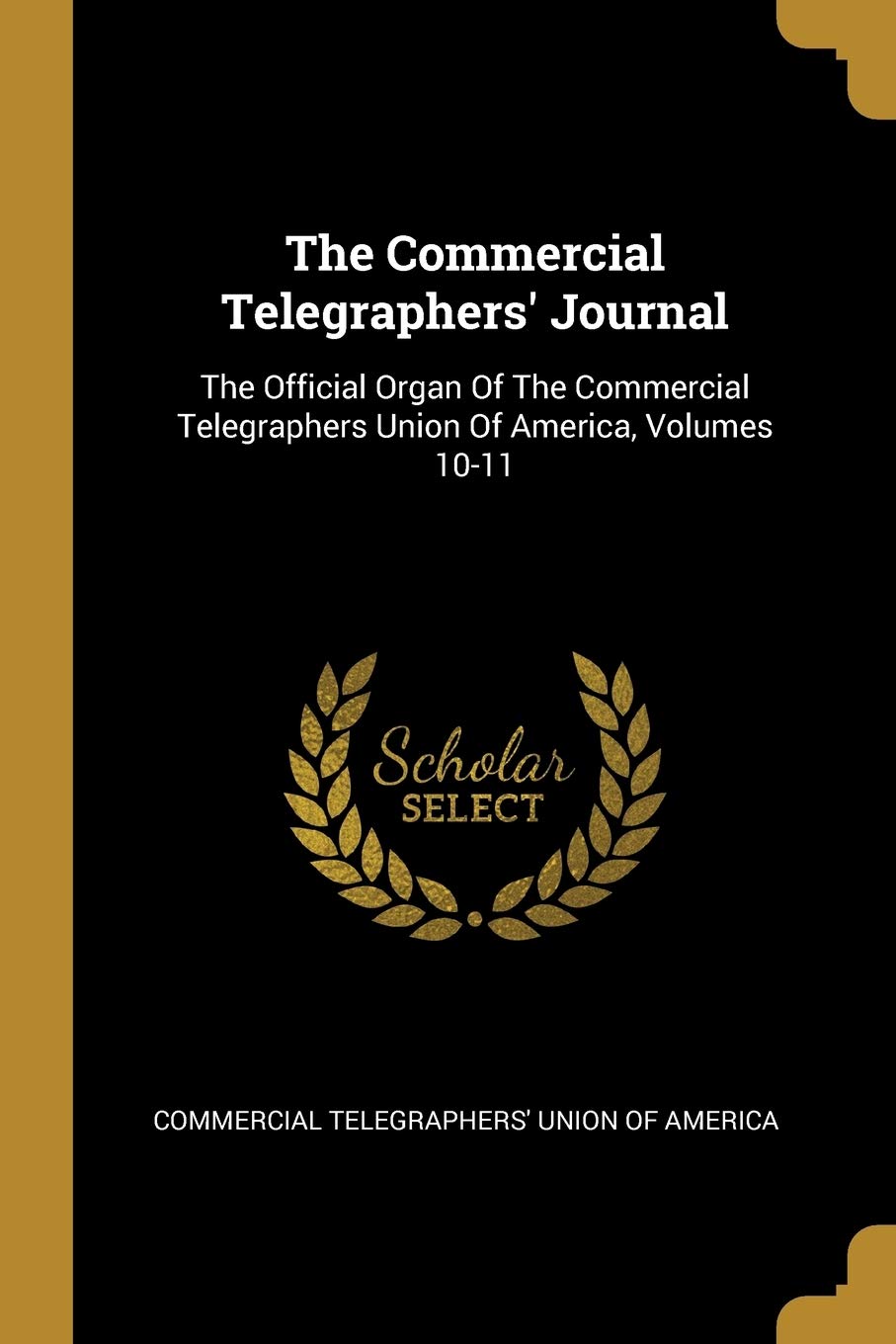 The Commercial Telegraphers' Journal: The Official Organ Of The Commercial Telegraphers Union Of America, Volumes 10-11 Politics & History