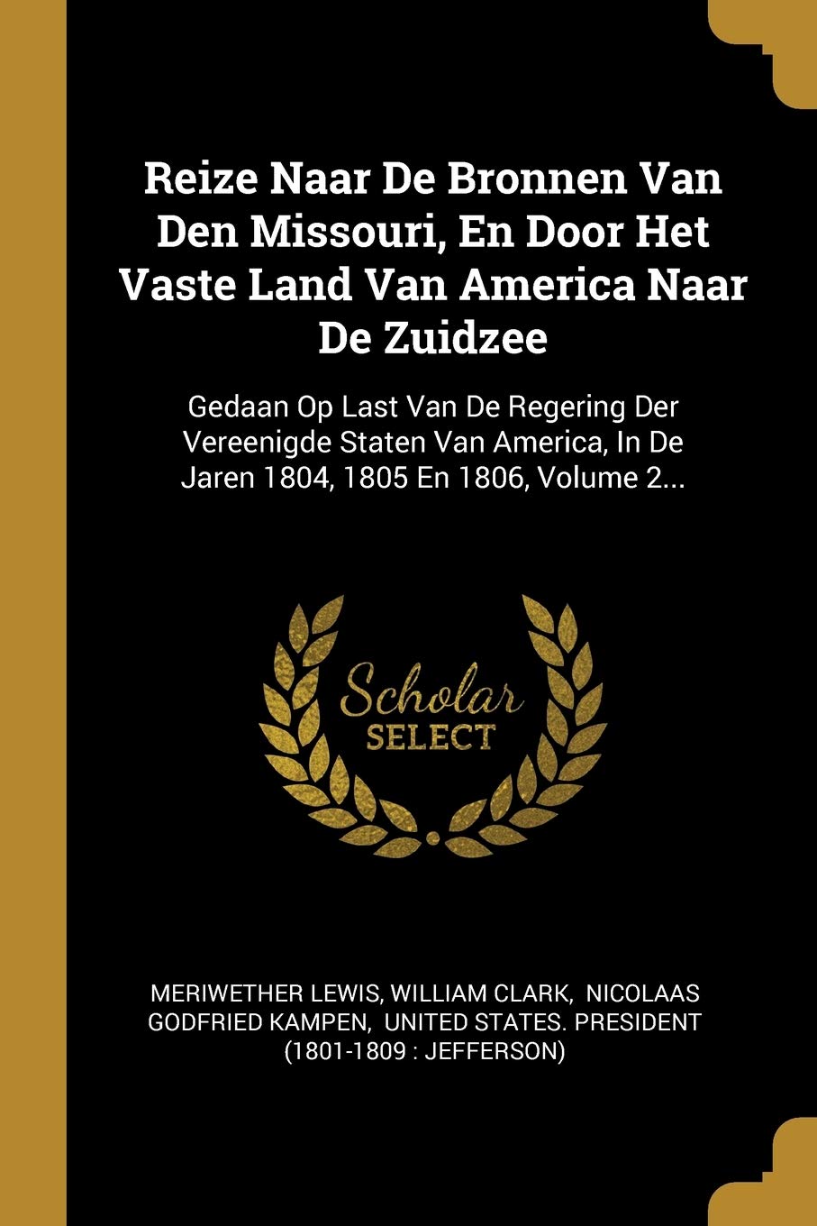 Reize Naar De Bronnen Van Den Missouri, En Door Het Vaste Land Van America Naar De Zuidzee: Gedaan Op Last Van De Regering Der Vereenigde Staten Van ... In De Jaren 1804, 1805 En 1806, Volume 2... Social Sciences
