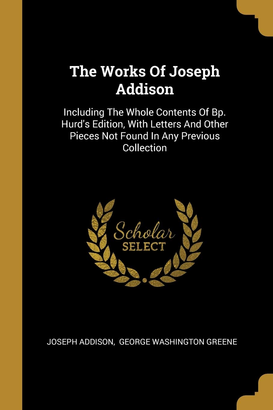The Works Of Joseph Addison: Including The Whole Contents Of Bp. Hurd's Edition, With Letters And Other Pieces Not Found In Any Previous Collection Politics & History