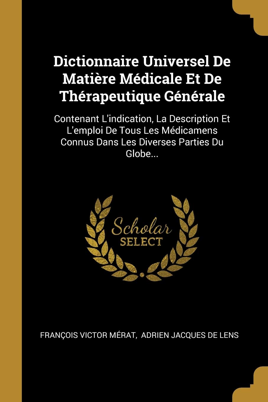 Dictionnaire Universel De Matière Médicale Et De Thérapeutique Générale: Contenant L'indication, La Description Et L'emploi De Tous Les Médicamens ... Connus Dans Les Diverses Parties Du Globe... Medicine
