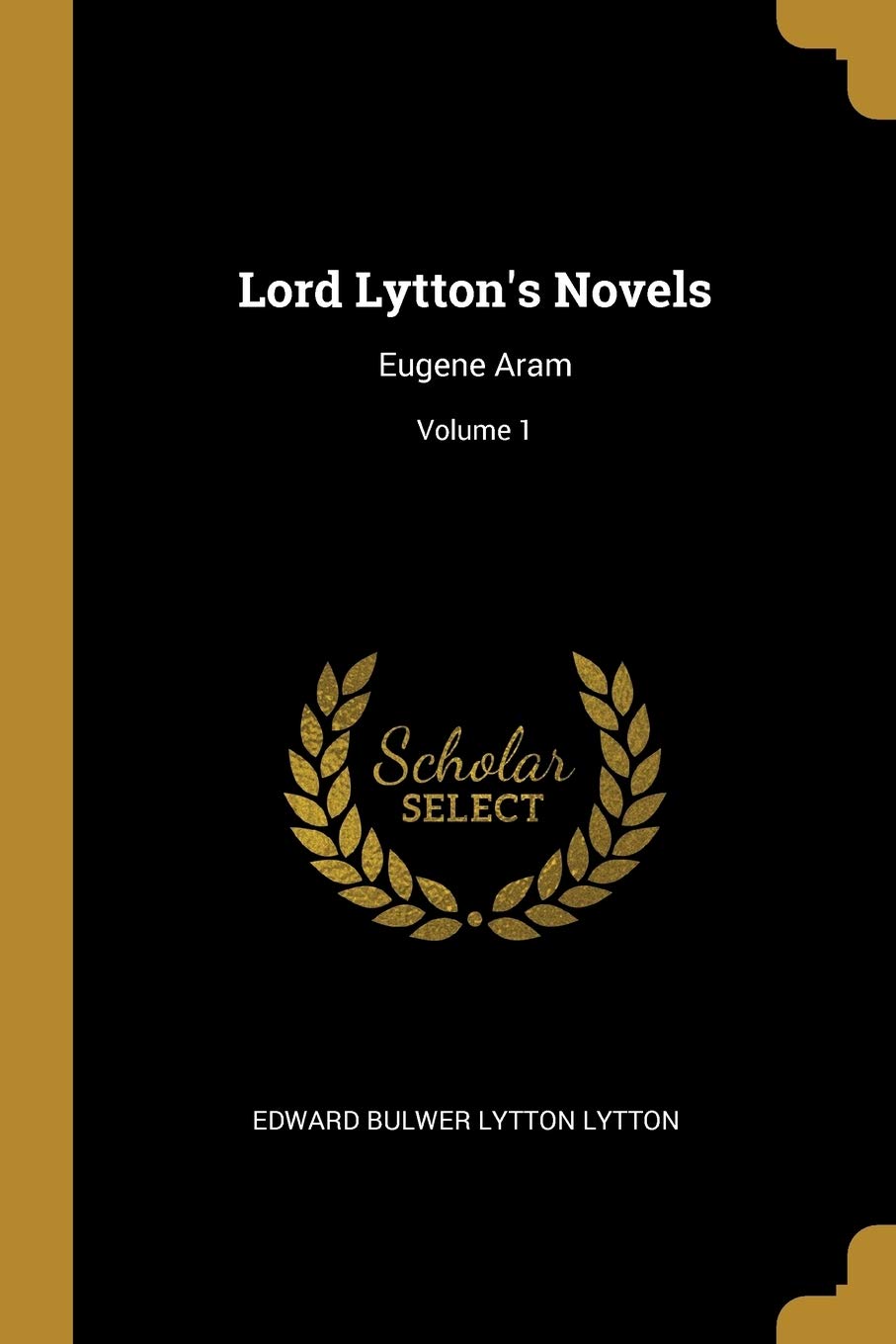 Lord Lytton's Novels: Eugene Aram; Volume 1 Politics & History