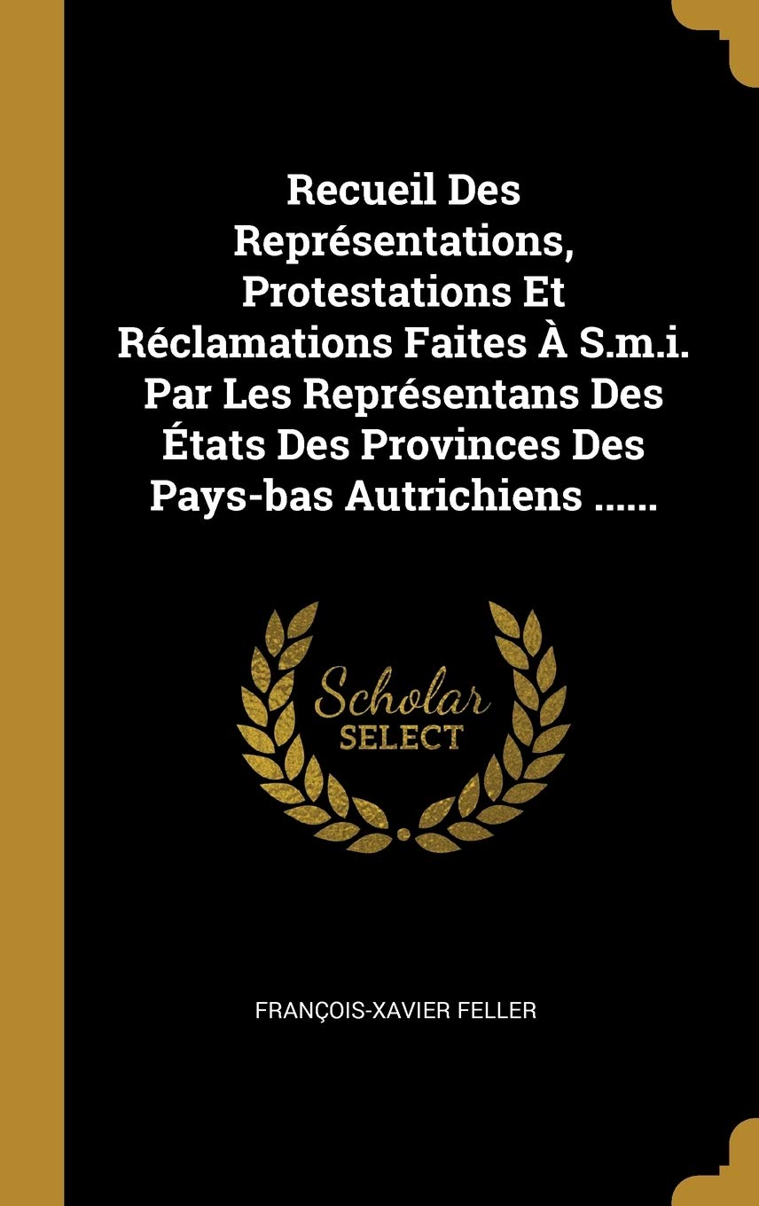 Recueil Des Représentations, Protestations Et Réclamations Faites À S.m.i. Par Les Représentans Des États Des Provinces Des Pays-bas Autrichiens ...... book