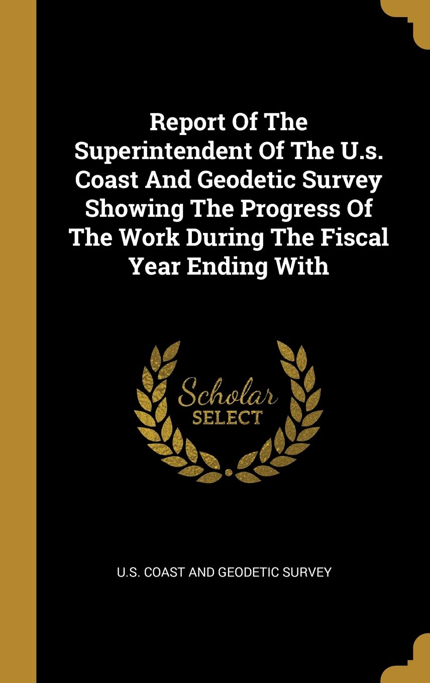 Report Of The Superintendent Of The U.s. Coast And Geodetic Survey Showing The Progress Of The Work During The Fiscal Year Ending With book