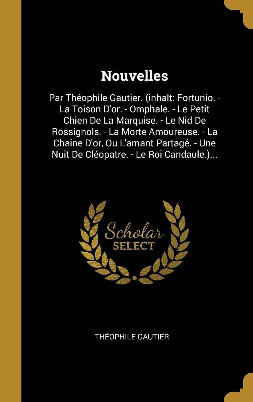 Nouvelles: Par Théophile Gautier. (inhalt: Fortunio. - La Toison D'or. - Omphale. - Le Petit Chien De La Marquise. - Le Nid De Ro: Par Thophile ... Une Nuit De Clopatre. - Le Roi Candaule.)... Politics & History
