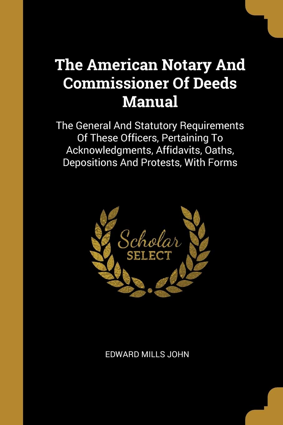 The American Notary And Commissioner Of Deeds Manual: The General And Statutory Requirements Of These Officers, Pertaining To Acknowledgments, ... Oaths, Depositions And Protests, With Forms Law