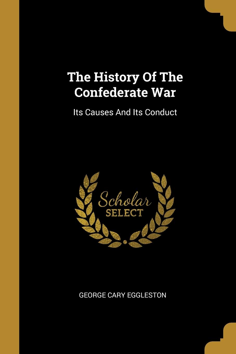 The History Of The Confederate War: Its Causes And Its Conduct Politics & History