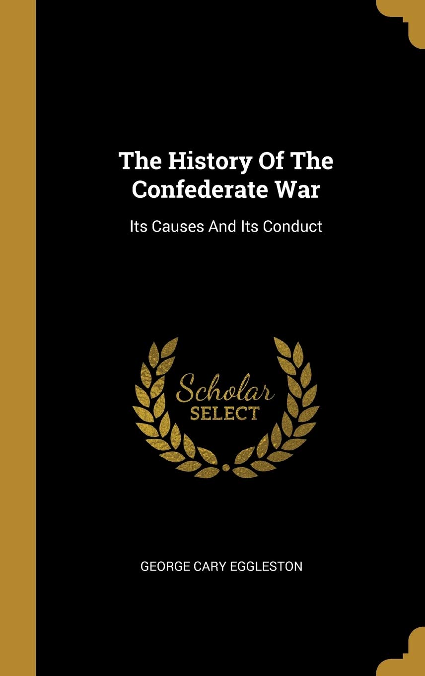 The History Of The Confederate War: Its Causes And Its Conduct Politics & History