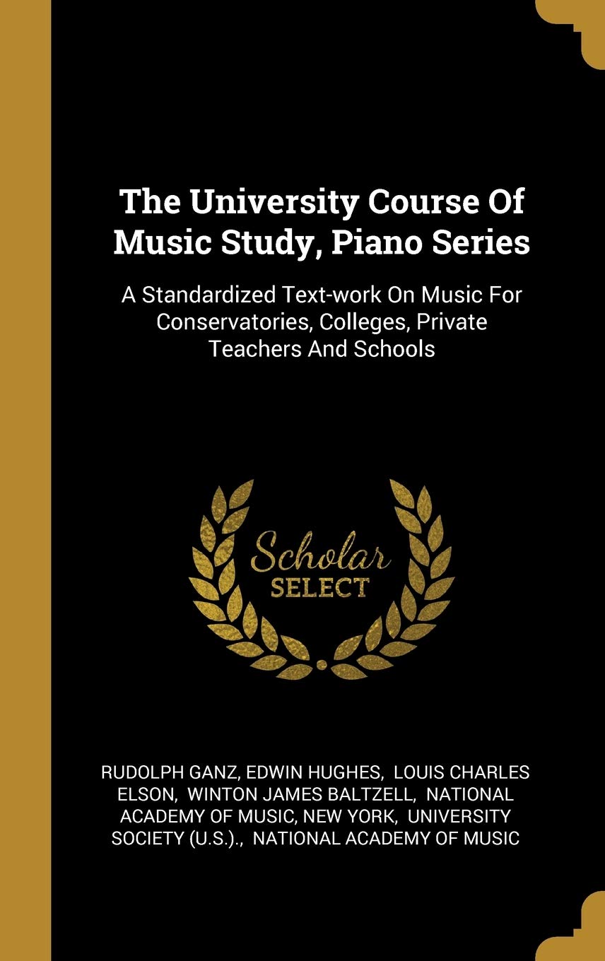 The University Course Of Music Study, Piano Series: A Standardized Text-work On Music For Conservatories, Colleges, Private Teachers And Schools Arts & Music