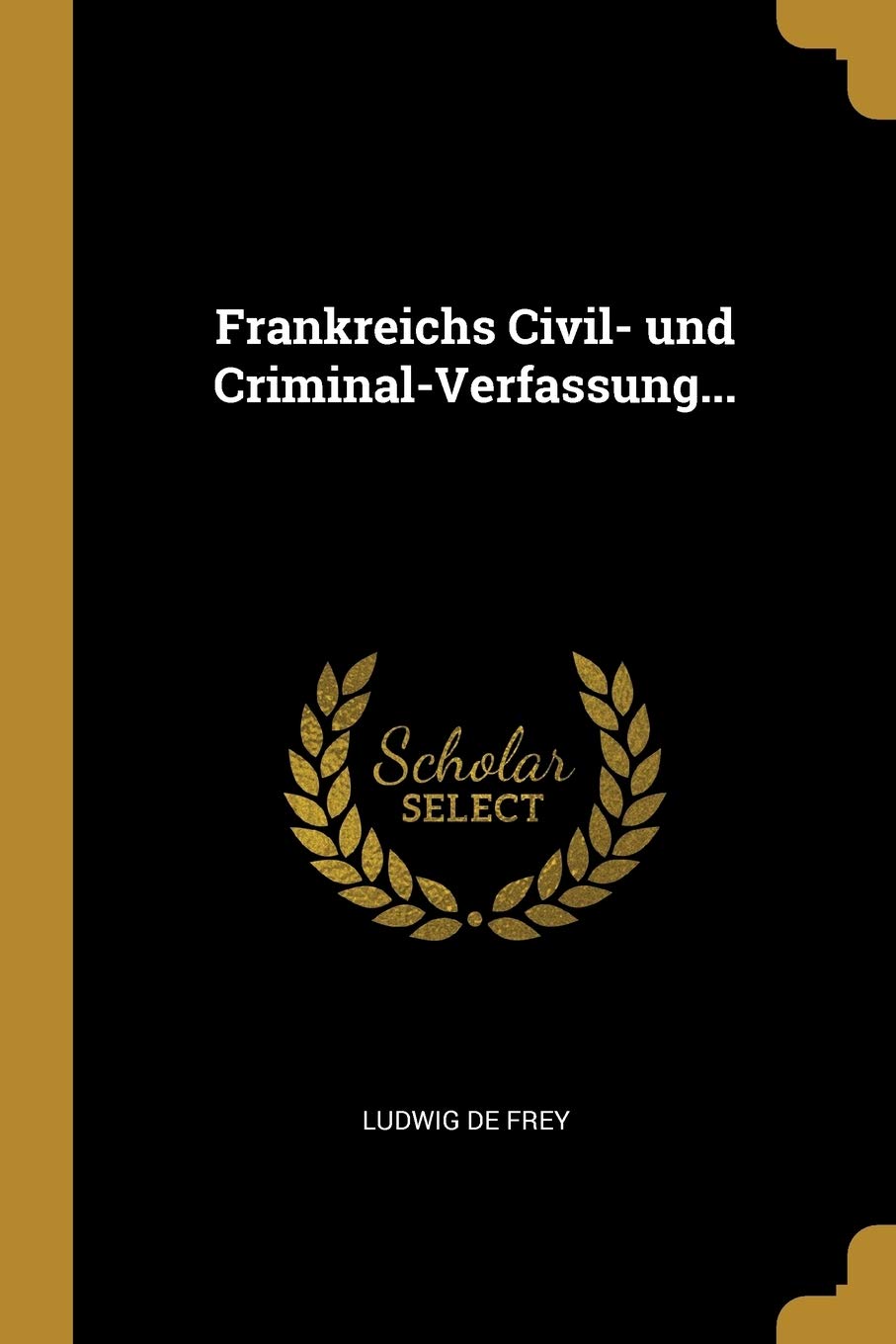 Frankreichs Civil- und Criminal-Verfassung... Politics & History