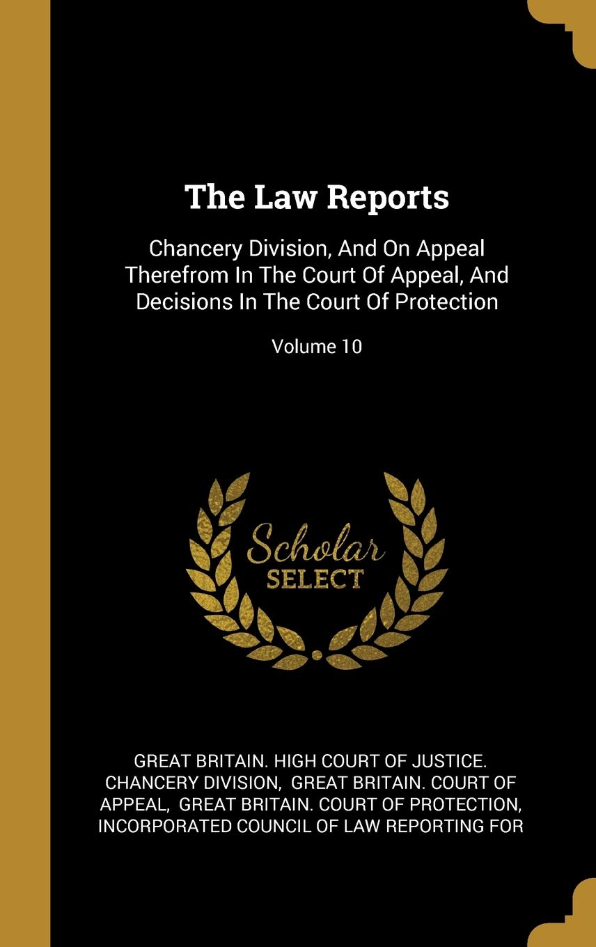 The Law Reports: Chancery Division, And On Appeal Therefrom In The Court Of Appeal, And Decisions In The Court Of Protection; Volume 10 Politics & History