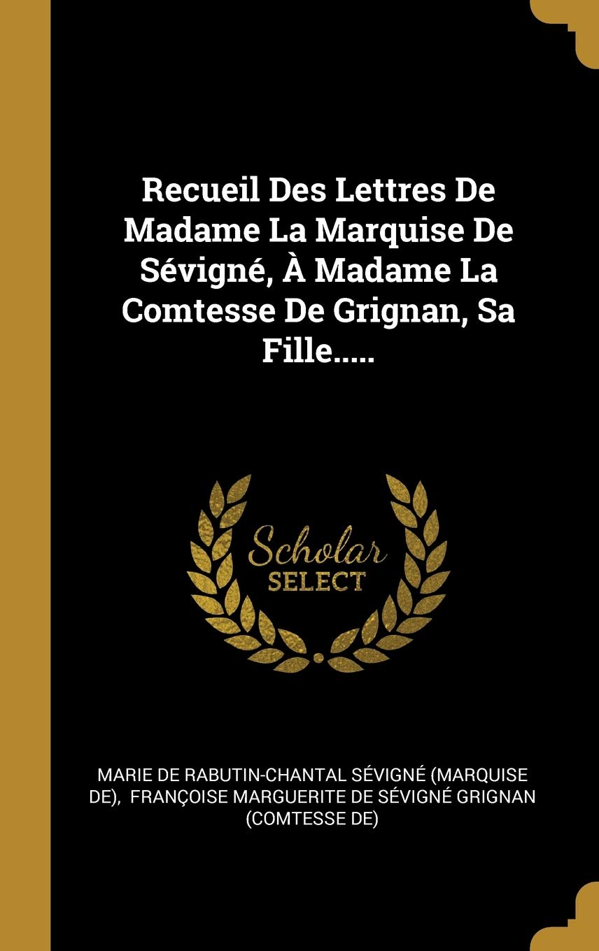 Recueil Des Lettres De Madame La Marquise De Sévigné, À Madame La Comtesse De Grignan, Sa Fille..... Politics & History