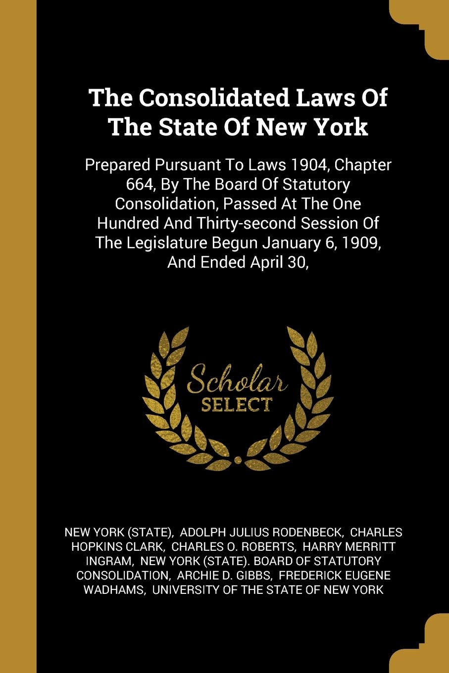 The Consolidated Laws Of The State Of New York: Prepared Pursuant To Laws 1904, Chapter 664, By The Board Of Statutory Consolidation, Passed At The ... Begun January 6, 1909, And Ended April 30, Politics & History