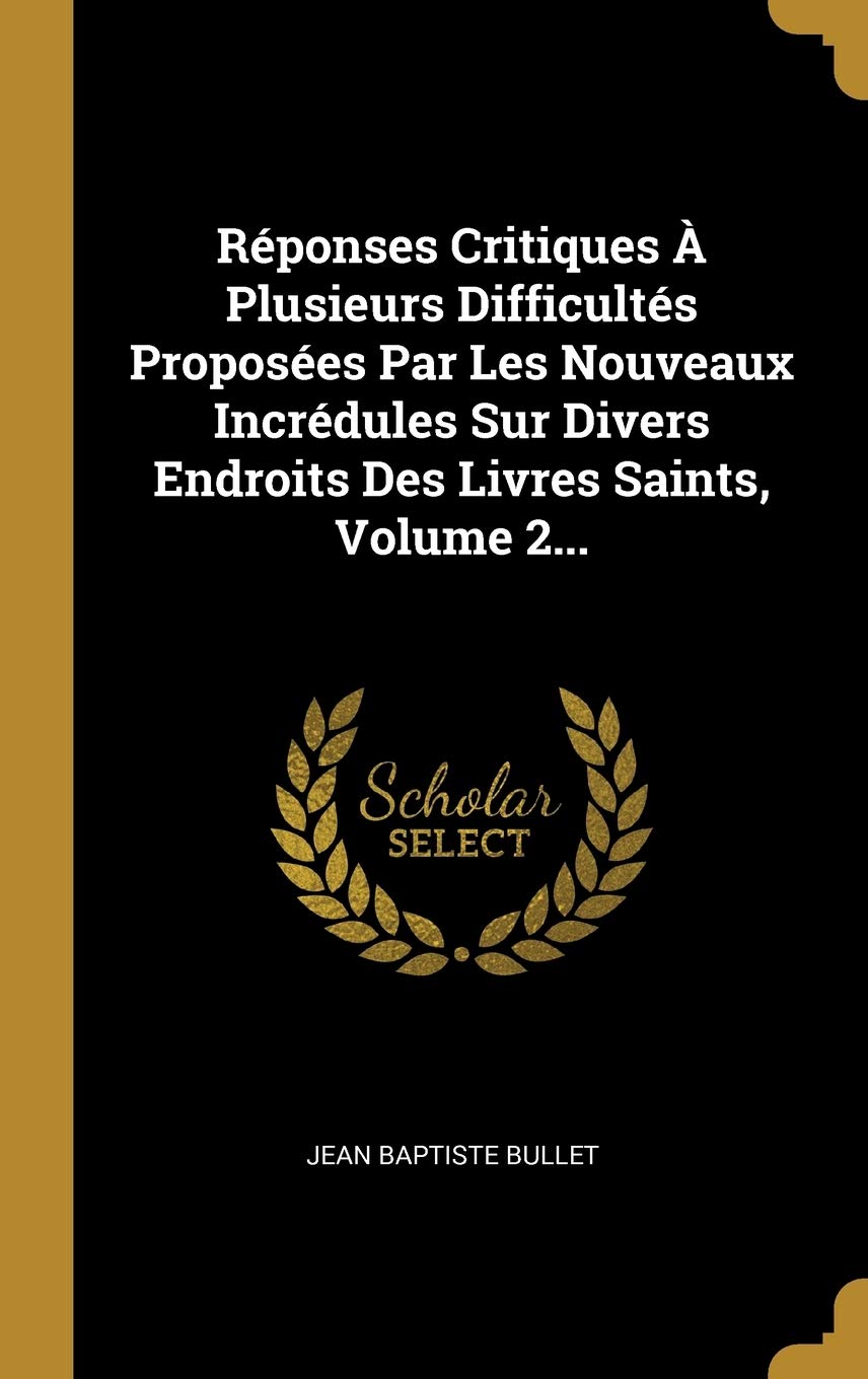 Réponses Critiques À Plusieurs Difficultés Proposées Par Les Nouveaux Incrédules Sur Divers Endroits Des Livres Saints, Volume 2... Film, Art & Culture