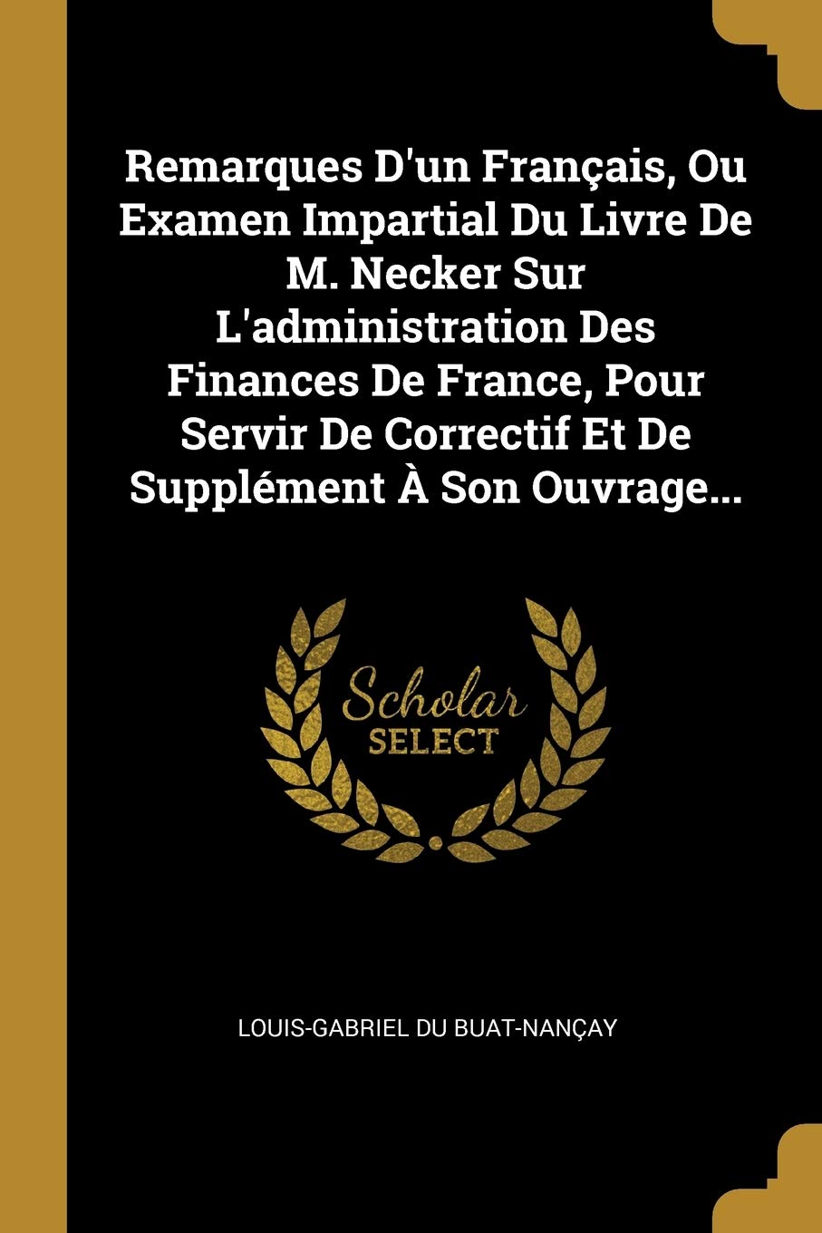 Remarques D'un Français, Ou Examen Impartial Du Livre De M. Necker Sur L'administration Des Finances De France, Pour Servir De Correctif Et De Supplément À Son Ouvrage... book