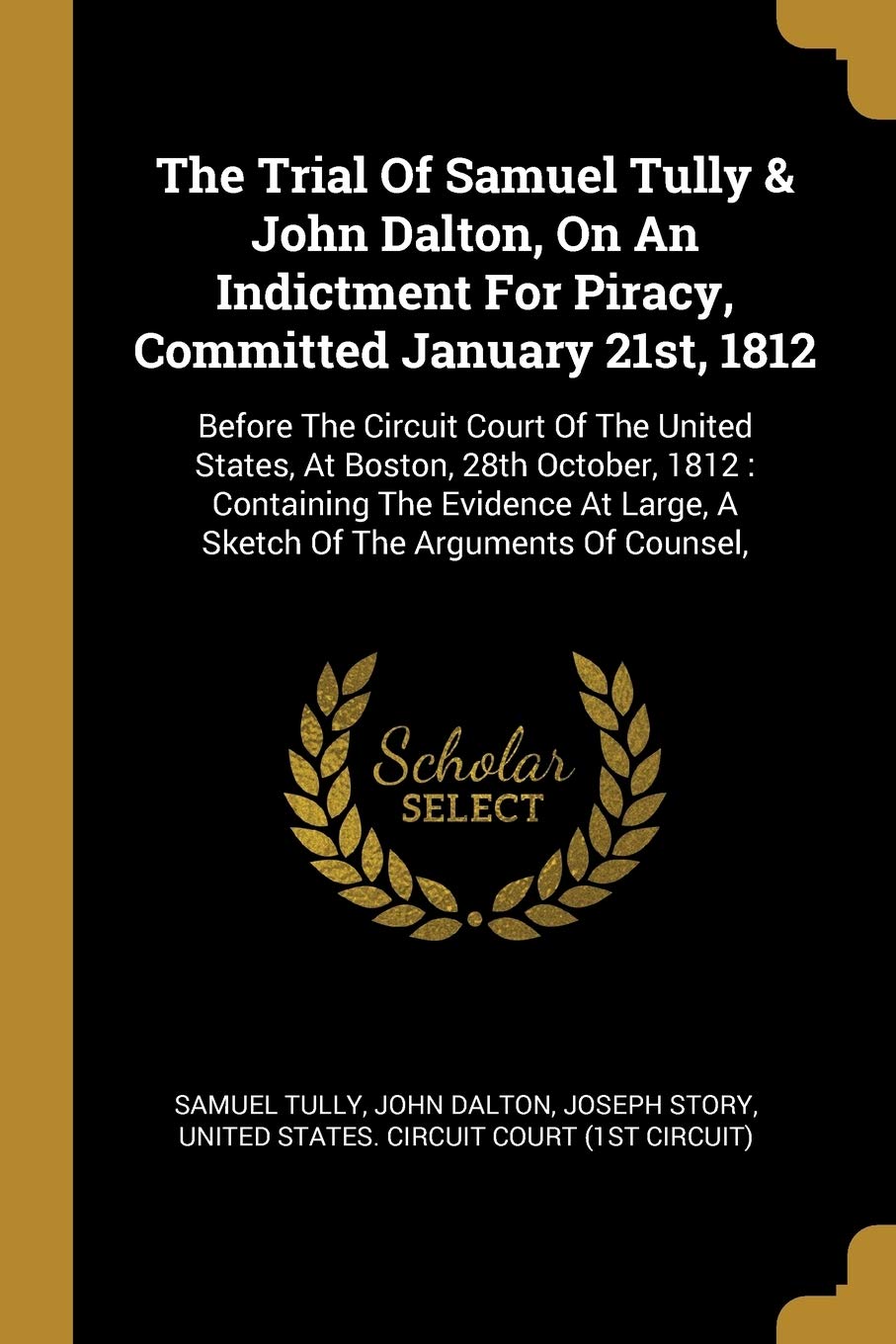 The Trial Of Samuel Tully & John Dalton, On An Indictment For Piracy, Committed January 21st, 1812: Before The Circuit Court Of The United States, At: ... Large, A Sketch Of The Arguments Of Counsel, Politics & History