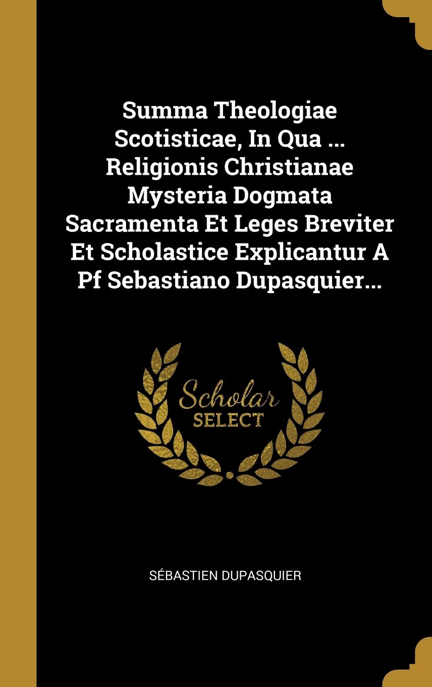 Summa Theologiae Scotisticae, In Qua ... Religionis Christianae Mysteria Dogmata Sacramenta Et Leges Breviter Et Scholastice Explicantur A Pf Sebastia Politics & History