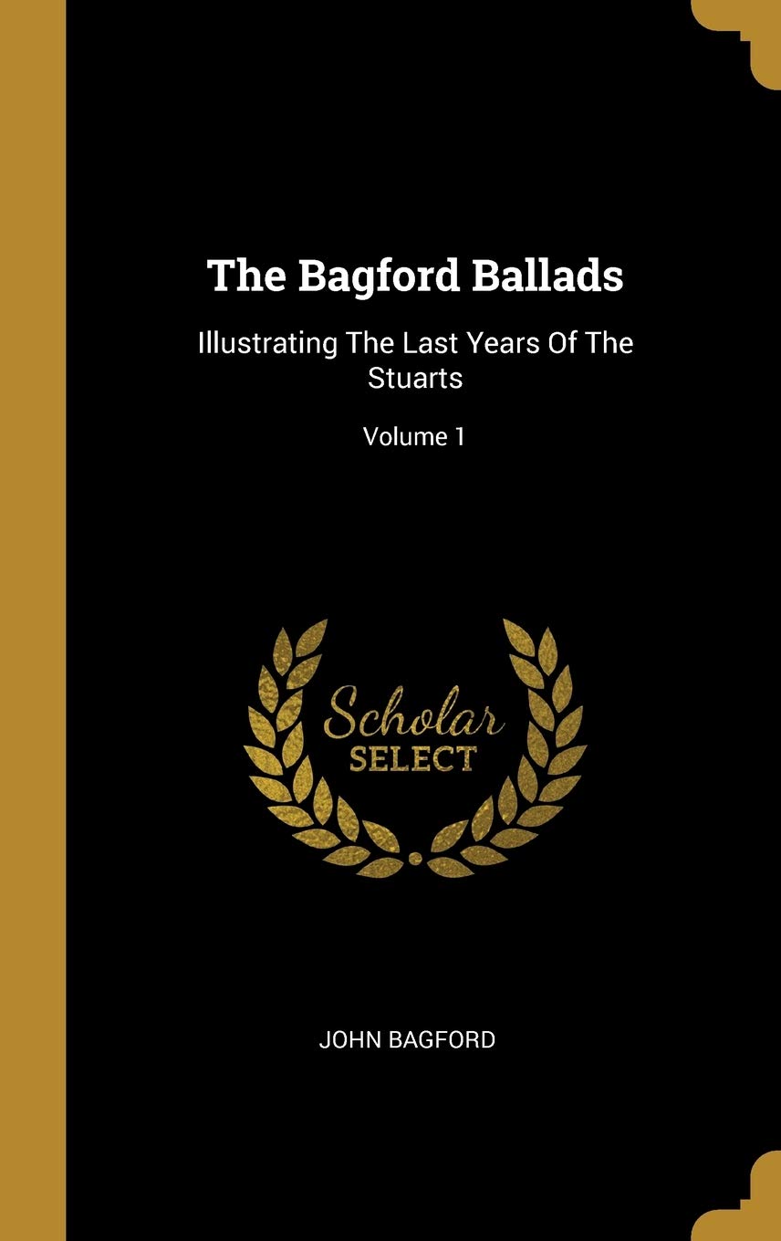 The Bagford Ballads: Illustrating The Last Years Of The Stuarts; Volume 1 book