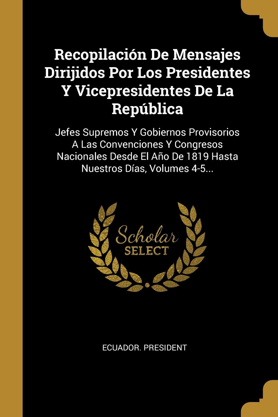 Recopilación De Mensajes Dirijidos Por Los Presidentes Y Vicepresidentes De La República: Jefes Supremos Y Gobiernos Provisorios A Las Convenciones Y ... De 1819 Hasta Nuestros Días, Volumes 4-5... book