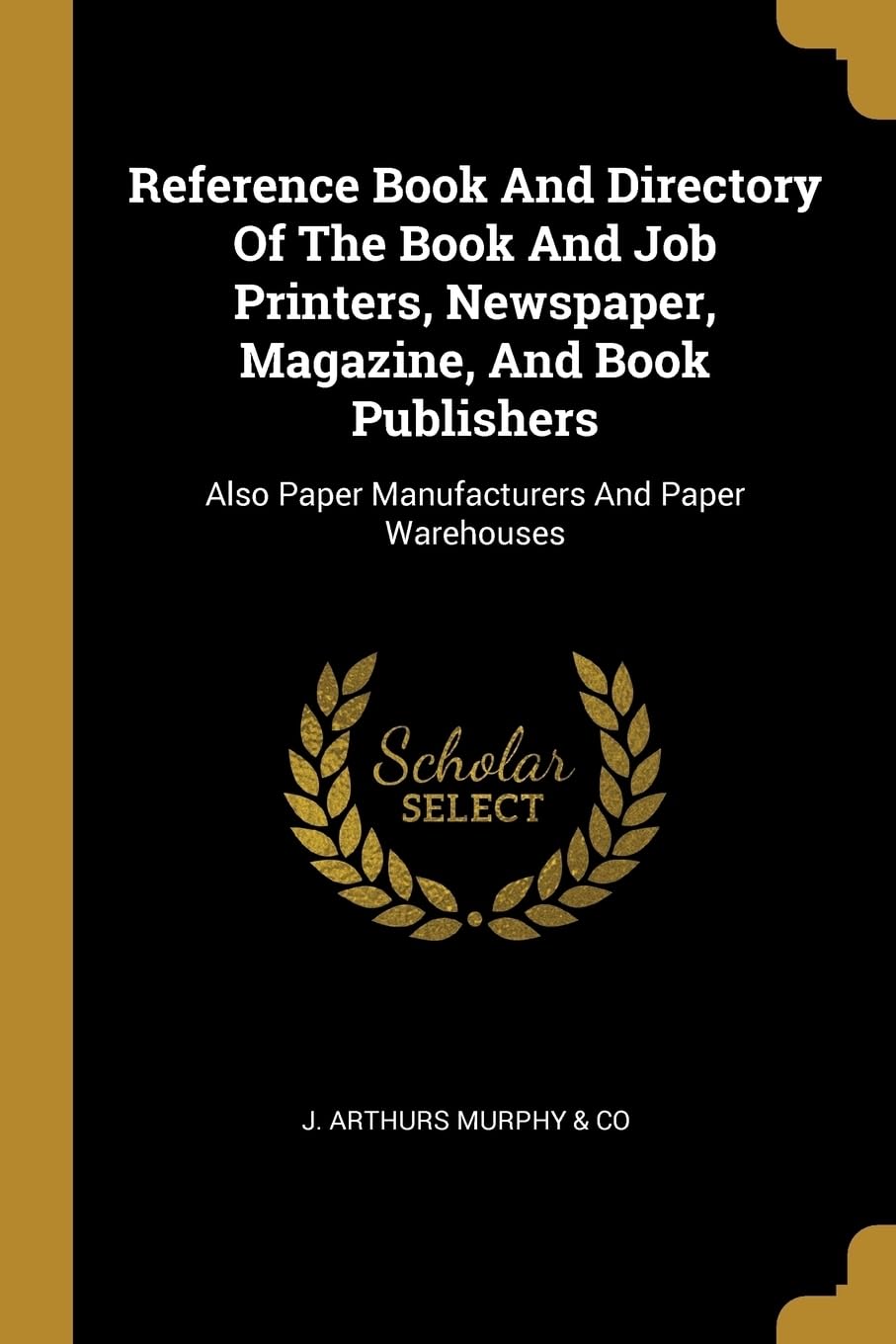 Reference Book And Directory Of The Book And Job Printers, Newspaper, Magazine, And Book Publishers: Also Paper Manufacturers And Paper Warehouses Politics & History