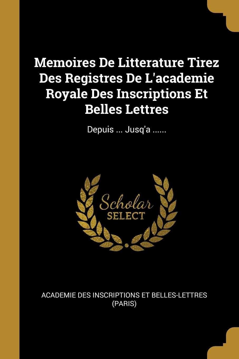 Memoires De Litterature Tirez Des Registres De L'academie Royale Des Inscriptions Et Belles Lettres: Depuis ... Jusq'a ...... book