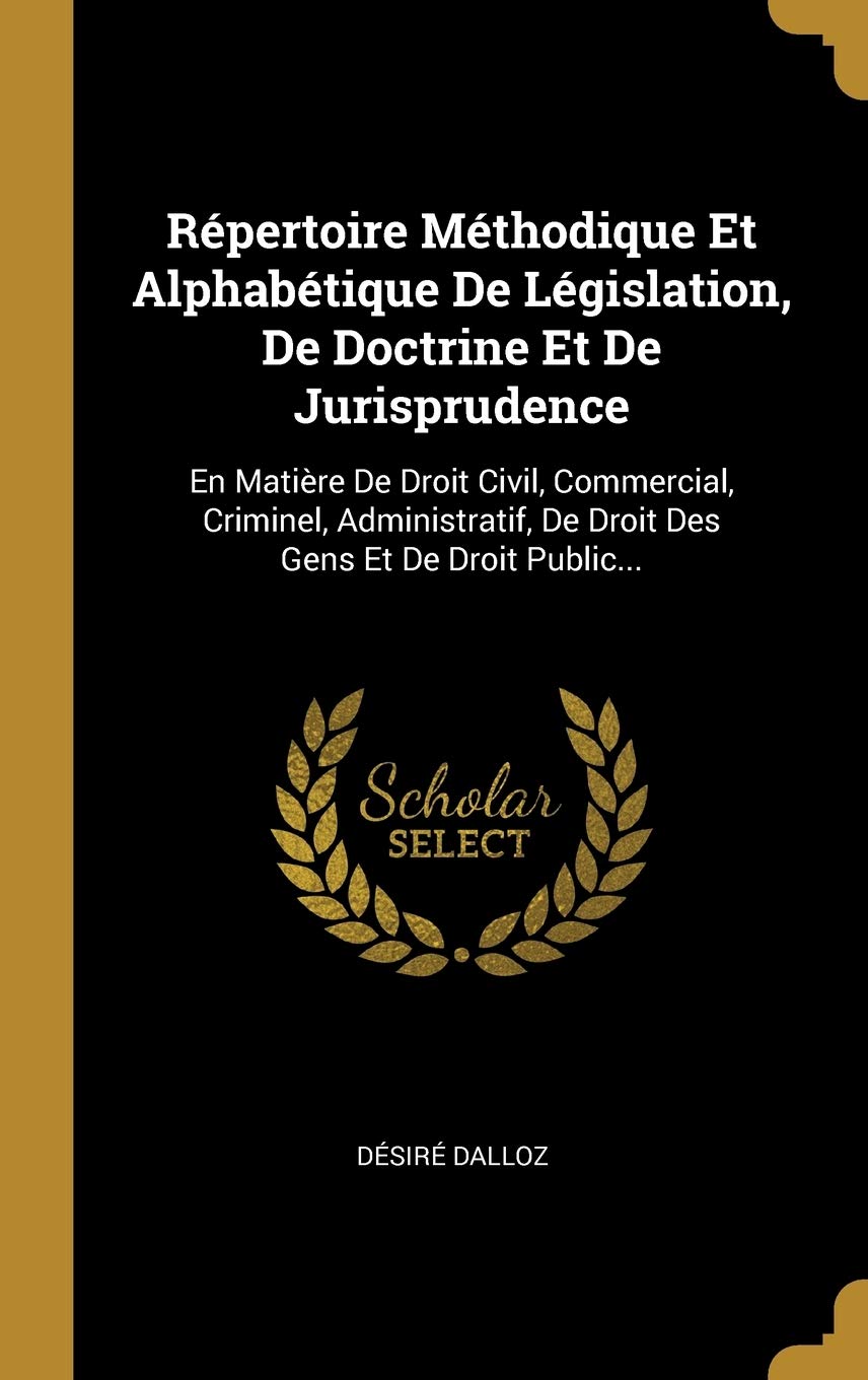 Répertoire Méthodique Et Alphabétique De Législation, De Doctrine Et De Jurisprudence: En Matière De Droit Civil, Commercial, Criminel, Administratif, De Droit Des Gens Et De Droit Public... book